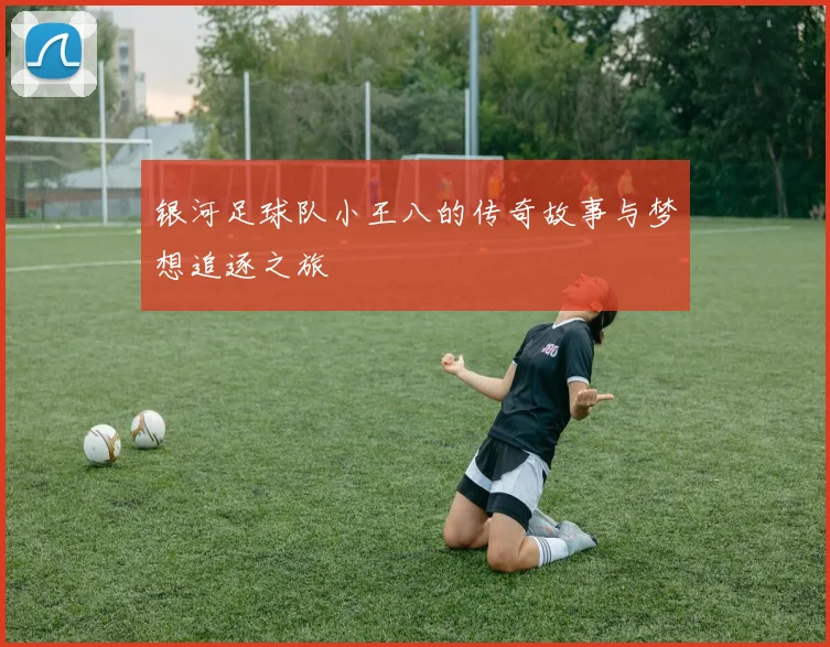 银河足球队小王八的传奇故事与梦想追逐之旅