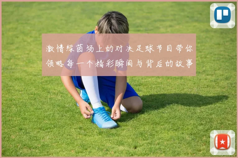 激情绿茵场上的对决足球节目带你领略每一个精彩瞬间与背后的故事