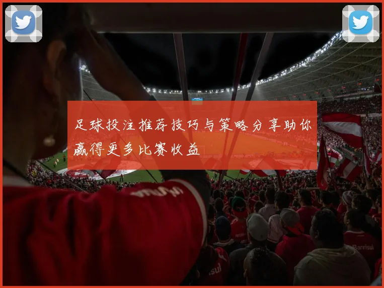 足球投注推荐技巧与策略分享助你赢得更多比赛收益