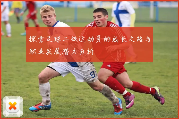 探索足球二级运动员的成长之路与职业发展潜力分析