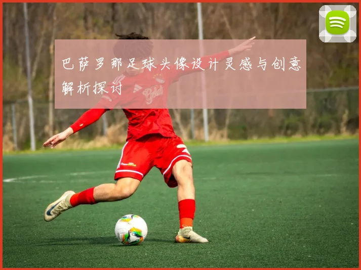 巴萨罗那足球头像设计灵感与创意解析探讨