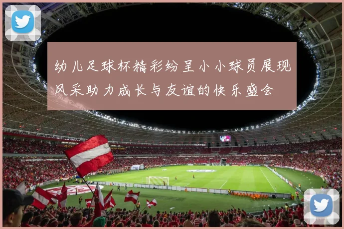 幼儿足球杯精彩纷呈小小球员展现风采助力成长与友谊的快乐盛会